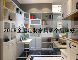  “2018全屋定制家具哪个品牌好”？产品、生产、服务、品牌一个不能少