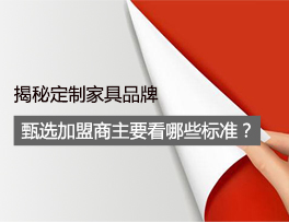 揭秘 定制家具品牌甄选加盟商时主要看哪些标准？